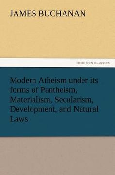 portada modern atheism under its forms of pantheism, materialism, secularism, development, and natural laws (en Inglés)