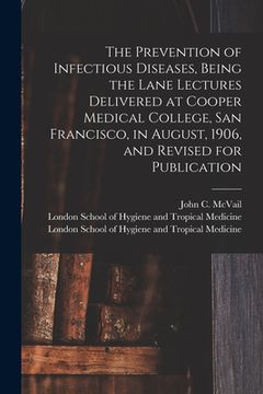 portada The Prevention of Infectious Diseases, Being the Lane Lectures Delivered at Cooper Medical College, San Francisco, in August, 1906, and Revised for Pu (in English)