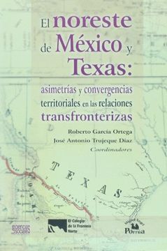 portada El Noreste de Mexico y Texas: Asimetrias y Convergencias Territoriales en las Relaciones Tranfronterizas