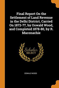 portada Final Report on the Settlement of Land Revenue in the Delhi District, Carried on 1872-77, by Oswald Wood, and Completed 1878-80, by r. Maconachie 