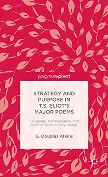 Strategy and Purpose in T. S. Eliot's Major Poems: Language, Hermeneutics, and Ancient Truth in "New Verse"
