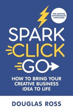 portada Spark Click Go: How to Bring Your Creative Business Idea to Life (en Inglés)