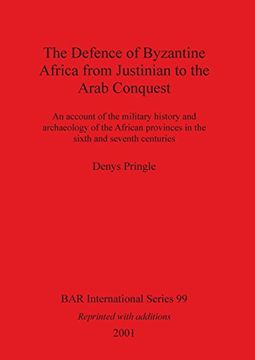 portada The Defence of Byzantine Africa from Justinian to the Arab Conquest: An account of the military history and archaeology of the African provinces in ... seventh centuries (BAR International Series)