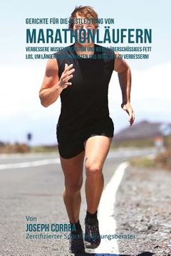 portada Gerichte fur die Bestleistung von Marathonlaufern: Verbessere Muskelwachstum und werde uberschussiges Fett los, um langer durchzuhalten und deine (en Alemán)