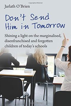 portada Don't Send Him in Tomorrow: Shining a Light on the Marginalised, Disenfranchised and Forgotten Children of Today's Schools