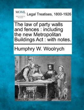 portada the law of party walls and fences: including the new metropolitan buildings act: with notes. (en Inglés)