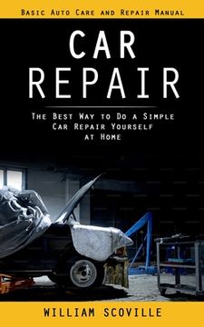 portada Car Repair: Basic Auto Care and Repair Manual (The Best Way to Do a Simple Car Repair Yourself at Home) (en Inglés)