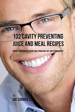 portada 102 Cavity Preventing Juice and Meal Recipes: Reduce Your Risk of Having Oral Problems Fast and Permanently