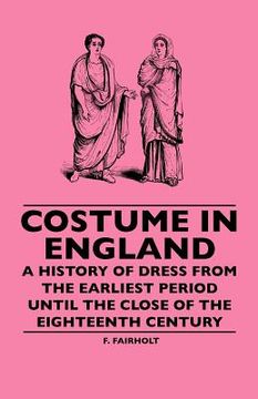 portada costume in england - a history of dress from the earliest period until the close of the eighteenth century (en Inglés)