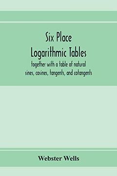 portada Six Place Logarithmic Tables, Together With a Table of Natural Sines, Cosines, Tangents, and Cotangents (en Inglés)