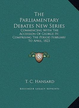 portada the parliamentary debates new series: commencing with the accession of george iv; comprising the period february to april, 1823