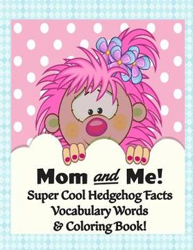 portada Mom and Me! Super Cool Hedgehog Facts, Vocabulary Words, & Coloring Book: Color, Read, and Learn for Children of all Ages! (en Inglés)