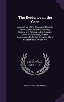portada The Evidence in the Case: An Analysis of the Diplomatic Records Submitted by England, Germany, Russia, and Belgium in the Supreme Court of Civil (en Inglés)