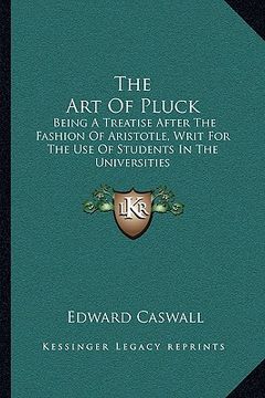 portada the art of pluck: being a treatise after the fashion of aristotle, writ for the use of students in the universities (en Inglés)