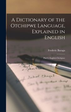 portada A Dictionary of the Otchipwe Language, Explained in English [microform]: Part I, English-Otchipwe
