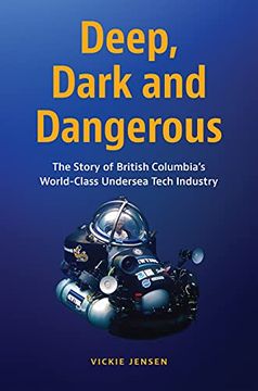 portada Deep, Dark & Dangerous: The Story of British Columbia'S World-Class Undersea Technology Industry: The Story of British Columbia'S World-Class Undersea Tech Industry (in English)
