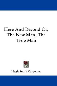 portada here and beyond or, the new man, the true man (en Inglés)