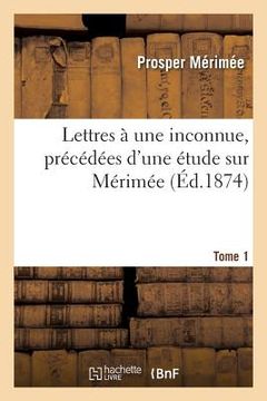 portada Lettres À Une Inconnue. Tome 1: Précédées d'Une Étude Sur Mérimée (en Francés)