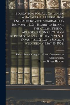 portada Education for all Children, What we can Learn From England by Vice Admiral H. G. Rickover, USN. Hearings Before the Committee on Appropriations, House (en Inglés)