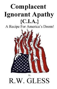 portada Complacent Ignorant Apathy: A Recipe For America's Doom (en Inglés)