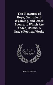portada The Pleasures of Hope, Gertrude of Wyoming, and Other Poems. to Which Are Added, Collins' & Gray's Poetical Works (in English)