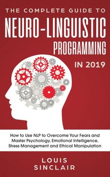 portada The Complete Guide to Neuro-Linguistic Programming in 2019: How to use nlp to Overcome Your Fears and Master Psychology, Emotional Intelligence, Stress Management and Ethical Manipulation (en Inglés)