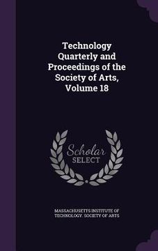 portada Technology Quarterly and Proceedings of the Society of Arts, Volume 18 (en Inglés)