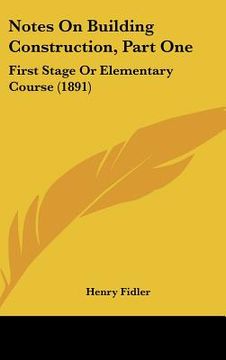 portada notes on building construction, part one: first stage or elementary course (1891) (in English)