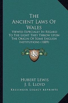 portada the ancient laws of wales: viewed especially in regard to the light they throw upon the origin of some english institutions (1889) (en Inglés)