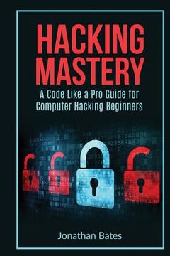 portada Hacking Mastery: - A Code Like A Pro Guide For Computer Hacking Beginners