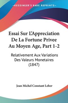 portada Essai Sur L'Appreciation De La Fortune Privee Au Moyen Age, Part 1-2: Relativement Aux Variations Des Valeurs Monetaires (1847) (en Francés)