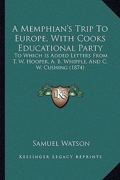 portada a memphian's trip to europe, with cooks educational party: to which is added letters from t. w. hooper, a. b. whipple, and c. w. cushing (1874) (en Inglés)