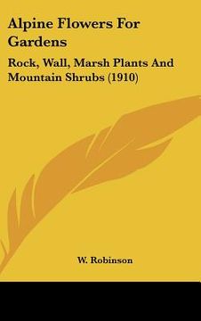 portada alpine flowers for gardens: rock, wall, marsh plants and mountain shrubs (1910) (in English)