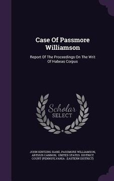 portada Case Of Passmore Williamson: Report Of The Proceedings On The Writ Of Habeas Corpus (en Inglés)