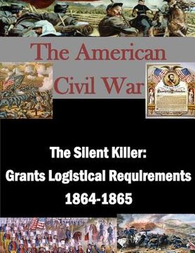 portada The Silent Killer: Grants Logistical Requirements 1864-1865 (en Inglés)