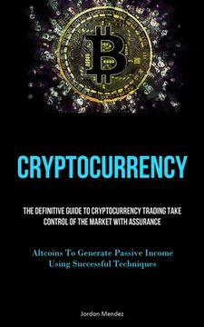 portada Cryptocurrency: The Definitive Guide To Cryptocurrency Trading Take Control Of The Market With Assurance (Altcoins To Generate Passive (en Inglés)