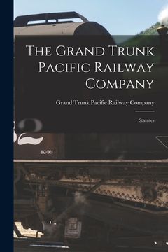 portada The Grand Trunk Pacific Railway Company [microform]: Statutes (en Inglés)
