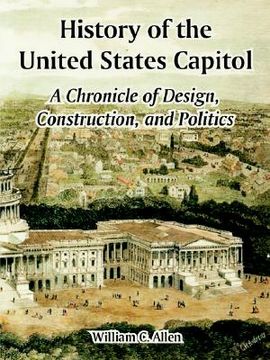 portada history of the united states capitol: a chronicle of design, construction, and politics (en Inglés)