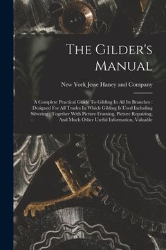portada The Gilder's Manual: A Complete Practical Guide To Gilding In All Its Branches: Designed For All Trades In Which Gilding Is Used Including (en Inglés)