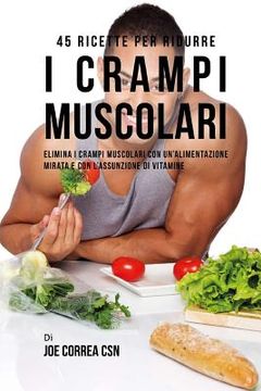 portada 45 Ricette per ridurre i crampi muscolari: Elimina i crampi muscolari con un'alimentazione mirata e con l'assunzione di vitamine (in Italian)