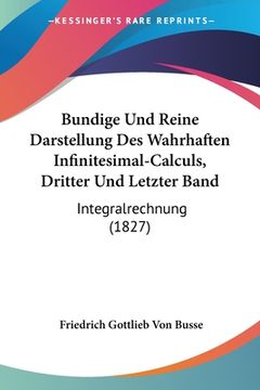portada Bundige Und Reine Darstellung Des Wahrhaften Infinitesimal-Calculs, Dritter Und Letzter Band: Integralrechnung (1827) (en Alemán)