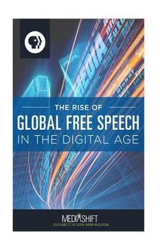 portada The Rise of Global Free Speech in the Digital Age: How Blogs, Forums, Facebook, Twitter, YouTube Boost Freedom of Expression Around the World, 2006 to (en Inglés)