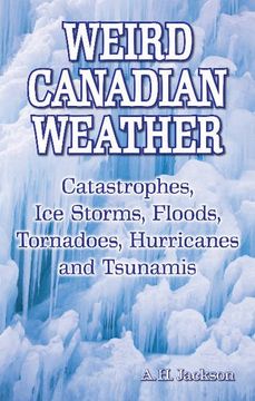 portada Weird Canadian Weather: Catastrophes, ice Storms, Floods, Tornadoes, Hurricanes and Tsunamis (en Inglés)