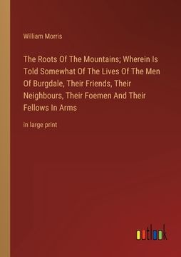 portada The Roots Of The Mountains; Wherein Is Told Somewhat Of The Lives Of The Men Of Burgdale, Their Friends, Their Neighbours, Their Foemen And Their Fell (en Inglés)