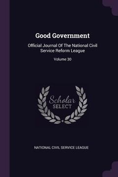portada Good Government: Official Journal Of The National Civil Service Reform League; Volume 30 (en Inglés)
