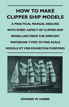 portada how to make clipper ship models - a practical manual dealing with every aspect of clipper ship modelling from the simplest vaterline types to fine sca