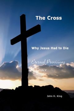 portada The Cross: Why Jesus Had To Die: Everlasting Provisions of Grace (en Inglés)