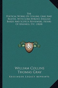 portada the poetical works of collins, gray and beattie, with lord byron's english bards and scotch reviewers, hours of idleness, etc. (1824) (en Inglés)