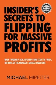 portada Insider's Secrets to Flipping for Massive Profits: Walk Through a Real-Life Flip, From Start To Finish, With One Of The Midwest's Biggest Investors (en Inglés)