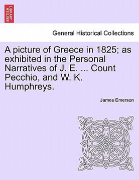 portada a picture of greece in 1825; as exhibited in the personal narratives of j. e. ... count pecchio, and w. k. humphreys. (en Inglés)